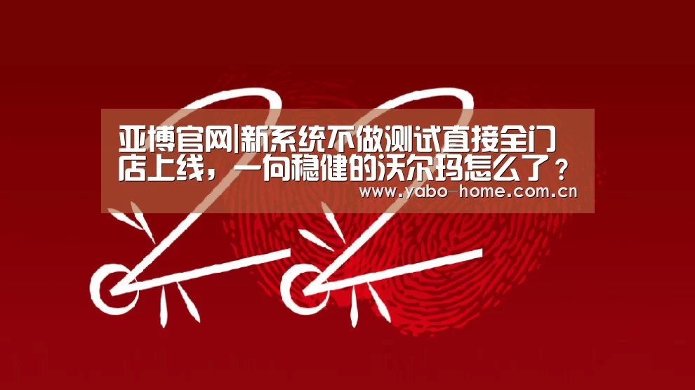 亚博官网|新系统不做测试直接全门店上线,一向稳健的沃尔玛怎么了?(图2) 节假日还有额外礼包和福利活动