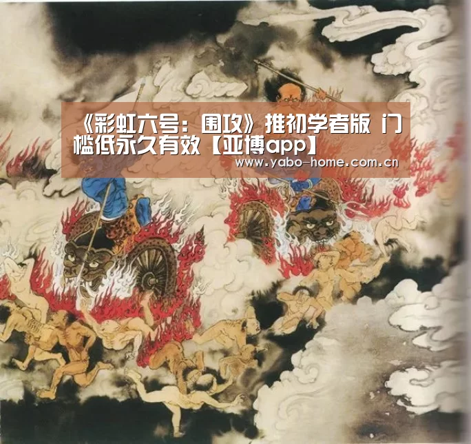 《彩虹六号:围攻》推初学者版 门槛低永久有效【亚博app】(图1) 节假日还有额外礼包和福利活动
