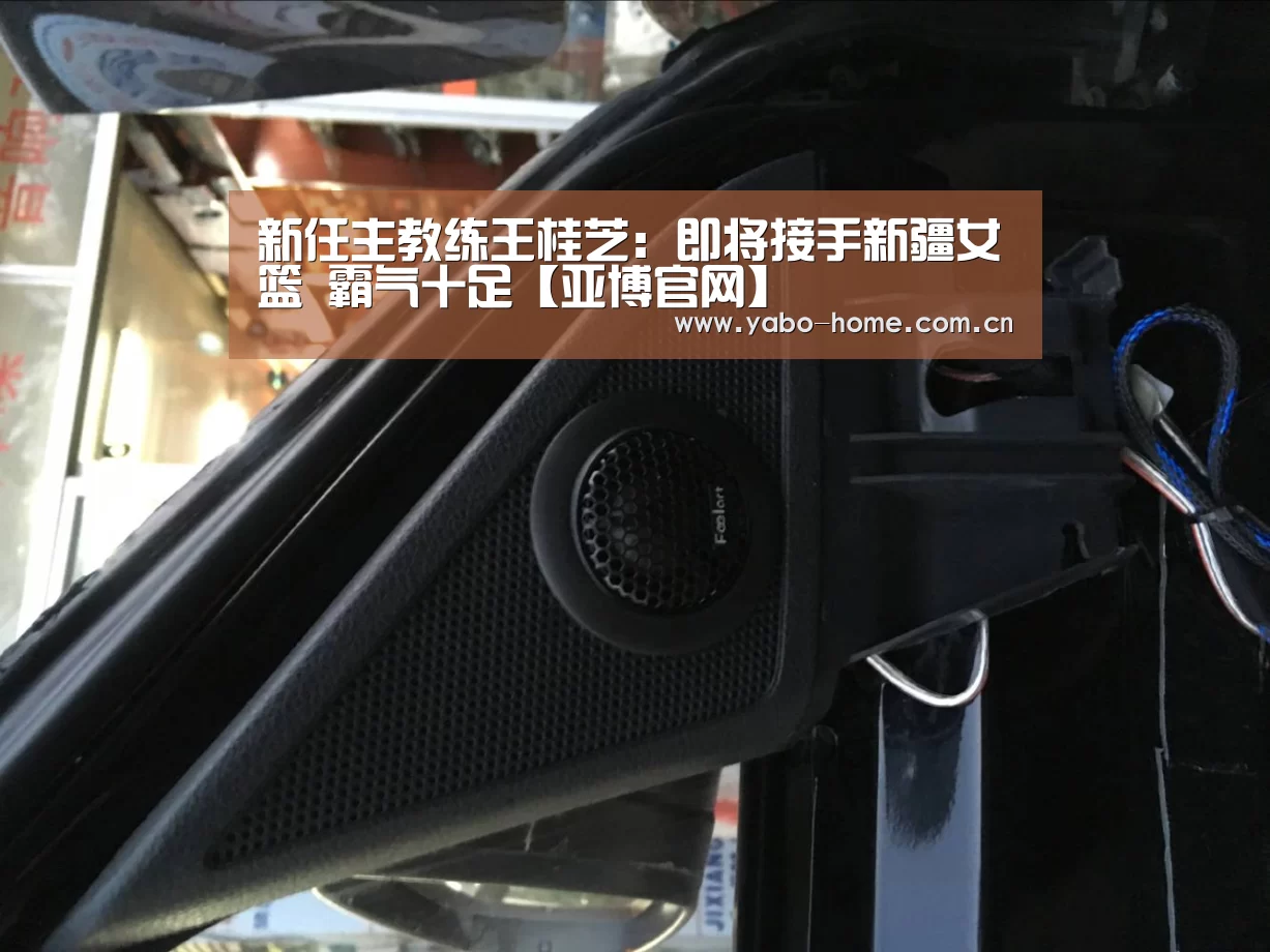 新任主教练王桂芝:即将接手新疆女篮 霸气十足【亚博官网】(图4) 惊喜不断。亚博体育支持多种安全便捷的充值与提款方式